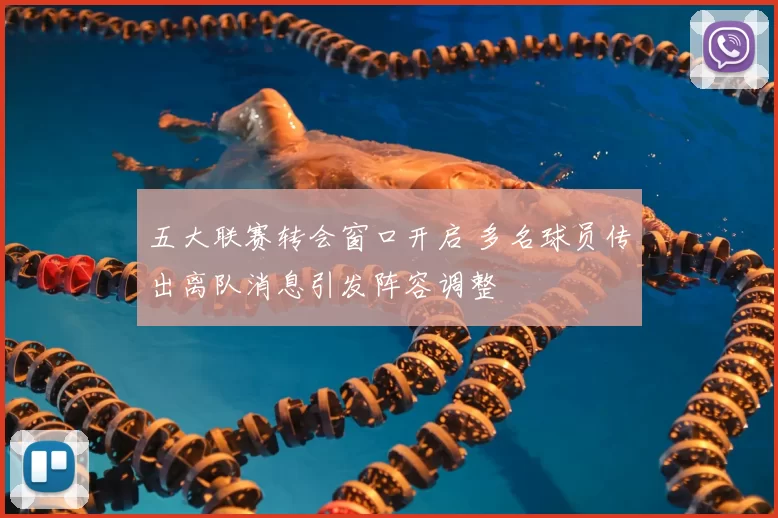 五大联赛转会窗口开启 多名球员传出离队消息引发阵容调整