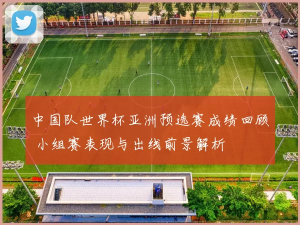 中国队世界杯亚洲预选赛成绩回顾 小组赛表现与出线前景解析