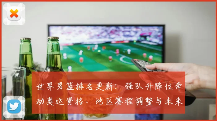 世界男篮排名更新：强队升降位牵动奥运资格、地区赛程调整与未来备战节奏