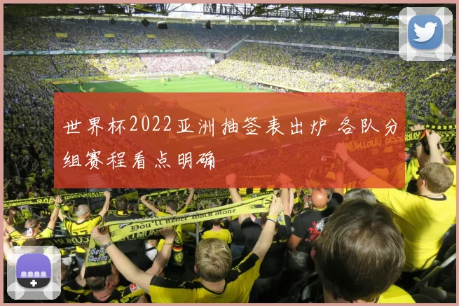 世界杯2022亚洲抽签表出炉 各队分组赛程看点明确