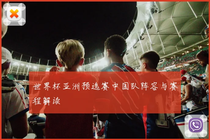 世界杯亚洲预选赛中国队阵容与赛程解读