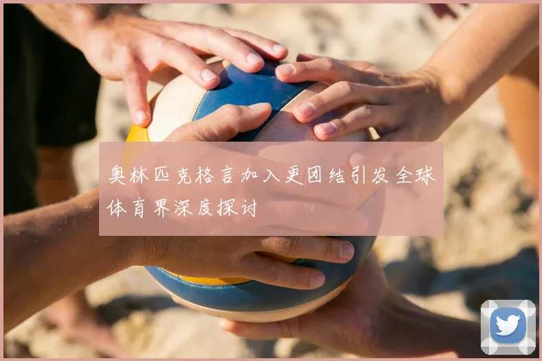 奥林匹克格言加入更团结引发全球体育界深度探讨