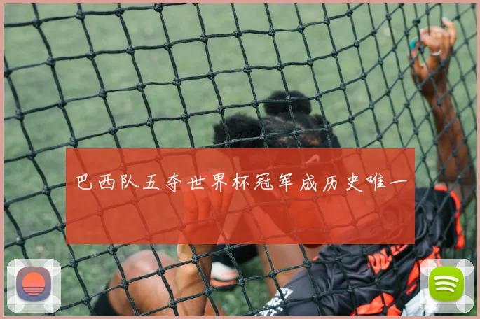 巴西队五夺世界杯冠军成历史唯一
