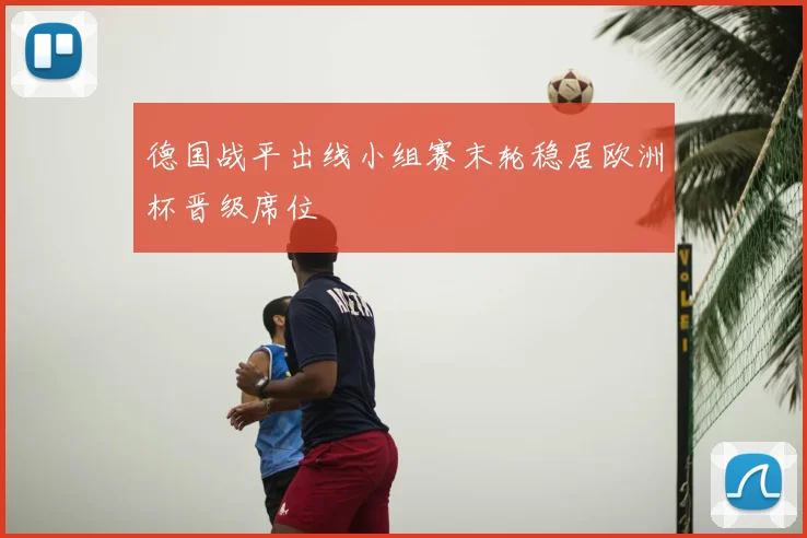 德国战平出线小组赛末轮稳居欧洲杯晋级席位