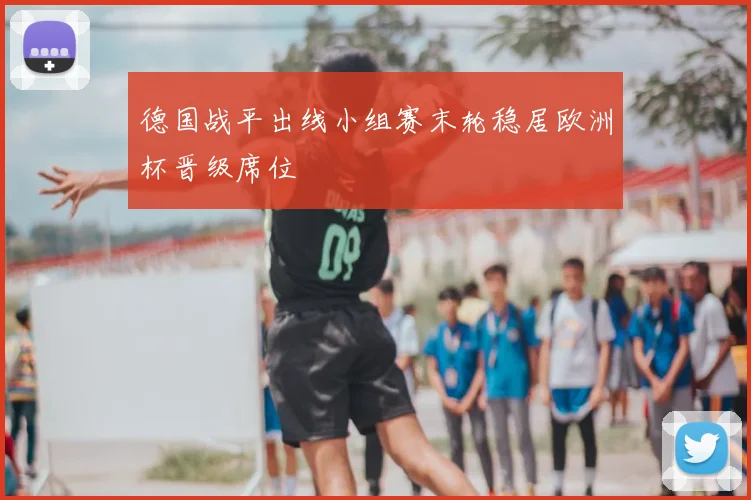 德国战平出线小组赛末轮稳居欧洲杯晋级席位