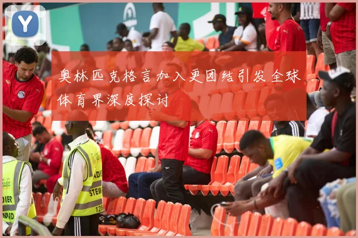 奥林匹克格言加入更团结引发全球体育界深度探讨