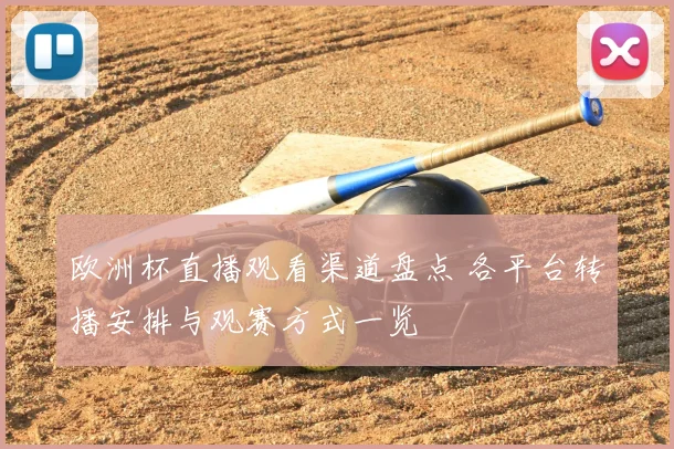 欧洲杯直播观看渠道盘点 各平台转播安排与观赛方式一览
