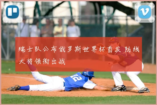 瑞士队公布俄罗斯世界杯首发 防线大将领衔出战