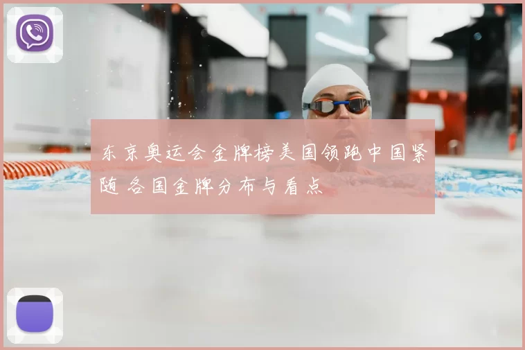 东京奥运会金牌榜美国领跑中国紧随 各国金牌分布与看点