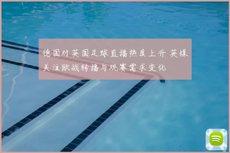 德国对英国足球直播热度上升 英媒关注欧战转播与观赛需求变化