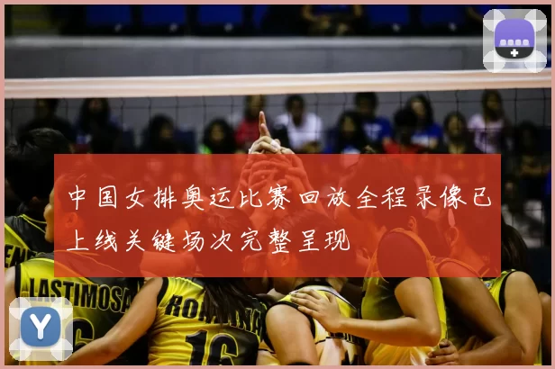 中国女排奥运比赛回放全程录像已上线关键场次完整呈现