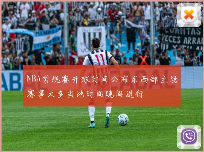 NBA常规赛开球时间公布东西部主场赛事大多当地时间晚间进行
