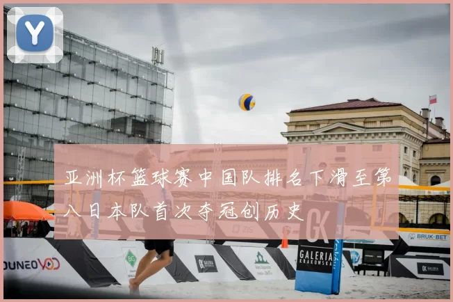 亚洲杯篮球赛中国队排名下滑至第八日本队首次夺冠创历史