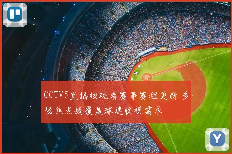 CCTV5直播线观看赛事赛程更新 多场焦点战覆盖球迷收视需求