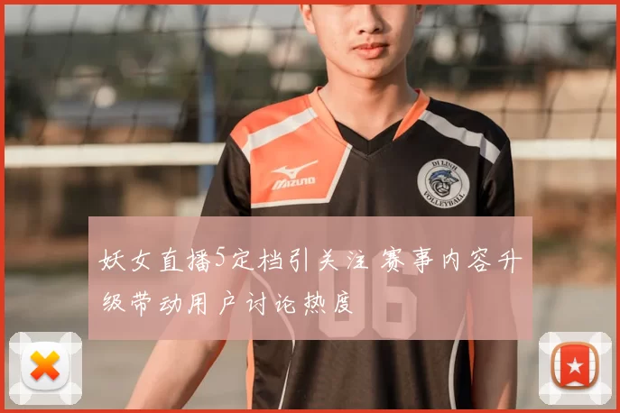 妖女直播5定档引关注 赛事内容升级带动用户讨论热度