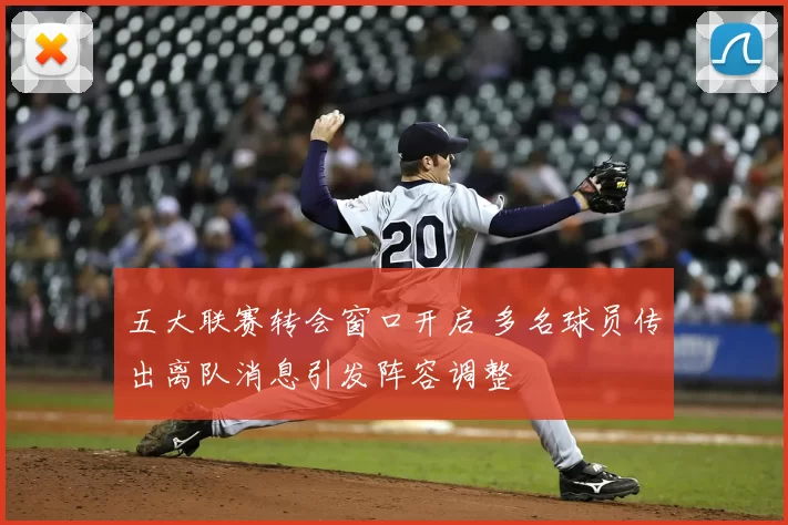 五大联赛转会窗口开启 多名球员传出离队消息引发阵容调整