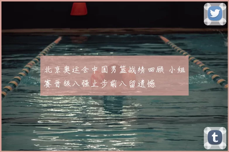北京奥运会中国男篮战绩回顾 小组赛晋级八强止步前八留遗憾