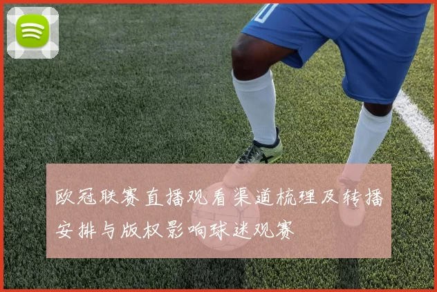 欧冠联赛直播观看渠道梳理及转播安排与版权影响球迷观赛