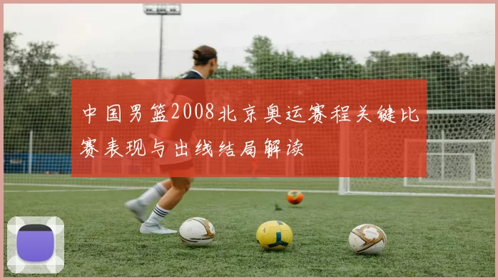 中国男篮2008北京奥运赛程关键比赛表现与出线结局解读