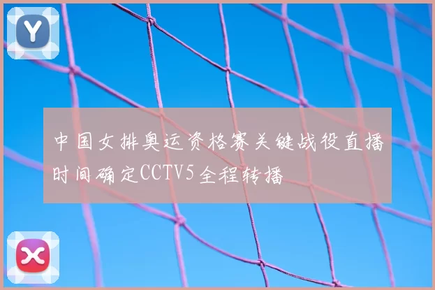 中国女排奥运资格赛关键战役直播时间确定CCTV5全程转播