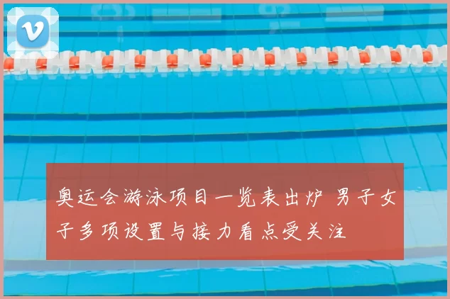 奥运会游泳项目一览表出炉 男子女子多项设置与接力看点受关注