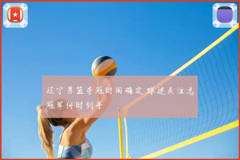 辽宁男篮夺冠时间确定 球迷关注总冠军何时到手