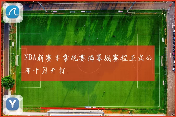 NBA新赛季常规赛揭幕战赛程正式公布十月开打