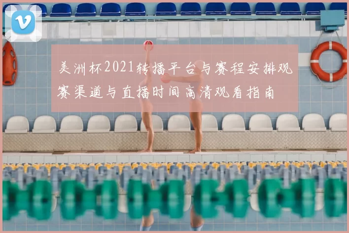 美洲杯2021转播平台与赛程安排观赛渠道与直播时间高清观看指南