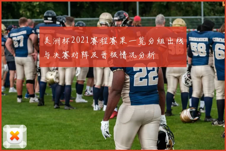 美洲杯2021赛程赛果一览分组出线与决赛对阵及晋级情况分析