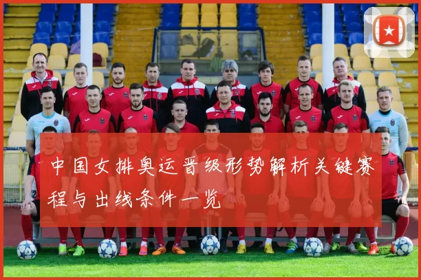 中国女排奥运晋级形势解析关键赛程与出线条件一览