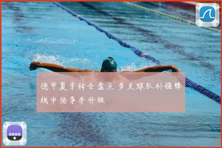 德甲夏季转会盘点 多支球队补强锋线中场争夺升级