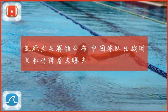 亚冠女足赛程公布 中国球队出战时间和对阵看点曝光