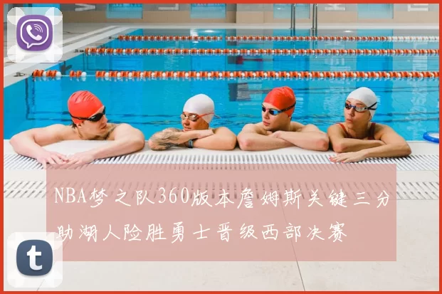 NBA梦之队360版本詹姆斯关键三分助湖人险胜勇士晋级西部决赛