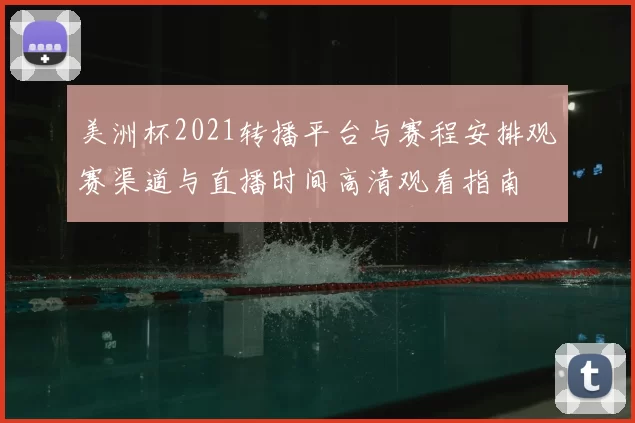 美洲杯2021转播平台与赛程安排观赛渠道与直播时间高清观看指南