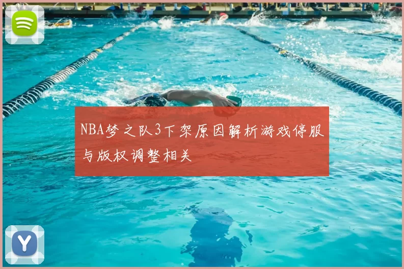 NBA梦之队3下架原因解析游戏停服与版权调整相关