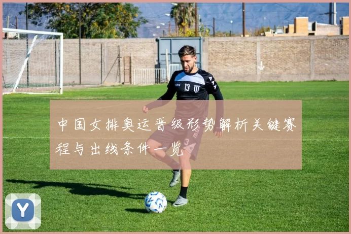 中国女排奥运晋级形势解析关键赛程与出线条件一览